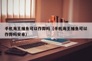 手机海王捕鱼可以作弊吗（手机海王捕鱼可以作弊吗安卓）