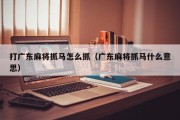 打广东麻将抓马怎么抓（广东麻将抓马什么意思）