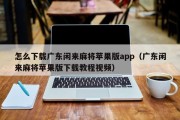 怎么下载广东闲来麻将苹果版app（广东闲来麻将苹果版下载教程视频）