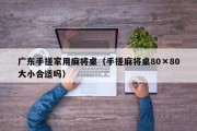 广东手搓家用麻将桌（手搓麻将桌80×80大小合适吗）