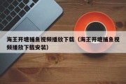 海王开塘捕鱼视频播放下载（海王开塘捕鱼视频播放下载安装）