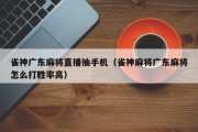 雀神广东麻将直播抽手机（雀神麻将广东麻将怎么打胜率高）
