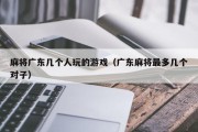 麻将广东几个人玩的游戏（广东麻将最多几个对子）