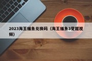 2023海王捕鱼兑换码（海王捕鱼3觉醒视频）