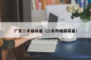 广东二手麻将桌（二手市场麻将桌）