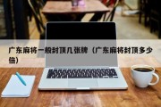 广东麻将一般封顶几张牌（广东麻将封顶多少倍）