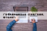 广东手机麻将拍照怎么玩（打手机广东麻将,哪个软件好?）