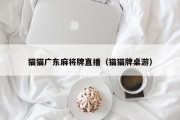 猫猫广东麻将牌直播（猫猫牌桌游）