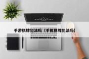 手游棋牌犯法吗（手机棋牌犯法吗）