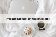 广东麻将五块钱底（广东麻将5块10块）