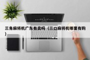 三角麻将机广东有卖吗（三口麻将机哪里有购）