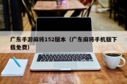 广东手游麻将152版本（广东麻将手机版下载免费）