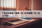广东红中麻将一块钱一分（红中麻将一元一分上下分）