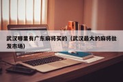 武汉哪里有广东麻将买的（武汉最大的麻将批发市场）