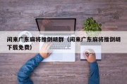 闲来广东麻将推倒胡群（闲来广东麻将推倒胡下载免费）