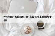 7小对是广东麻将吗（广东麻将七小对翻多少倍）