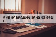 麻将直播广东的女孩叫啥（麻将游戏直播平台）