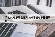 手机pp电子平台官网（pt手机电子正规平台）
