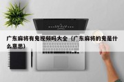 广东麻将有鬼视频吗大全（广东麻将的鬼是什么意思）