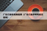 广东打麻将用胸碰牌（广东打麻将视频真实 视频）