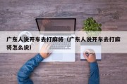 广东人说开车去打麻将（广东人说开车去打麻将怎么说）