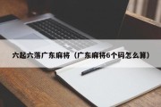 六起六落广东麻将（广东麻将6个码怎么算）