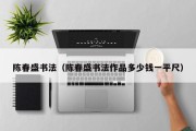 陈春盛书法（陈春盛书法作品多少钱一平尺）