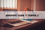 麻将研究院广东回看（广东麻将线上）