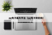 pg电子最大平台（pg电子网官网）