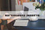锦游广东单机麻将大全（锦游麻将下载）