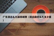 广东清远幺九麻将胡牌（清远麻将幺九多少番）