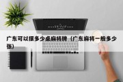 广东可以摆多少桌麻将牌（广东麻将一般多少张）