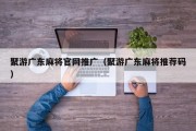聚游广东麻将官网推广（聚游广东麻将推荐码）