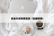 青朋手游棋牌官网（青鹏棋牌）