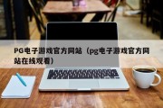 PG电子游戏官方网站（pg电子游戏官方网站在线观看）