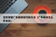 怎样掌握广东麻将技巧和方法（广东麻将怎么学会玩）