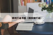 潮州灯谜书籍（潮州猜灯谜）