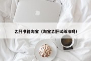 乙肝书籍淘宝（淘宝乙肝试纸准吗）