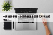 中国瓷画书籍（中国瓷器艺术品鉴赏知识宝库书籍）