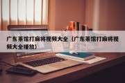 广东茶馆打麻将视频大全（广东茶馆打麻将视频大全播放）