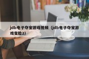 jdb电子夺宝游戏视频（jdb电子夺宝游戏变脸2）