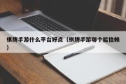 棋牌手游什么平台好点（棋牌手游哪个能信赖）