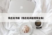 钱志亮书籍（钱志亮讲座视频全集）