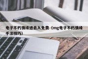 电子不朽情缘进去入免费（mg电子不朽情缘手法技巧）