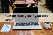 什么网站可以试玩pg电子（pg电子游戏试玩网站）