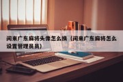 闲来广东麻将头像怎么换（闲来广东麻将怎么设置管理员员）