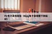PG电子游戏体验（玩pg电子游戏哪个网站好）