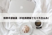 棋牌手游输赢（手机棋牌输了几十万怎么办）