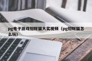 pg电子游戏招财猫大奖视频（pg招财猫怎么玩）
