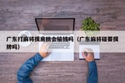 广东打麻将摸肩膀会输钱吗（广东麻将碰要摸牌吗）